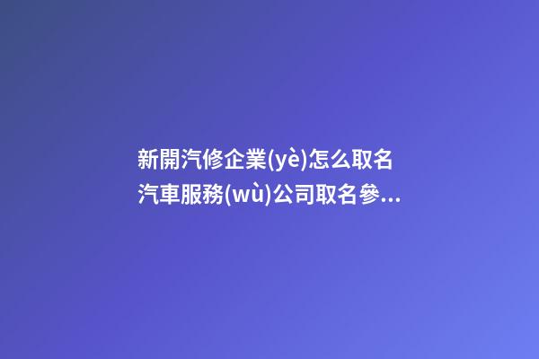 新開汽修企業(yè)怎么取名 汽車服務(wù)公司取名參考,起名之家